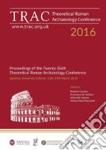 TRAC 2016. Proceedings of the Twenty-Sixth Theoretical Roman Archaeology Conference. (Rome, 16th-19th March 2016). Nuova ediz. libro