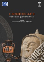 L'intrepido Larth. Storia di un guerriero etrusco. Catalogo della mostra (Orvieto, 12 aprile-17 settembre 2017) libro