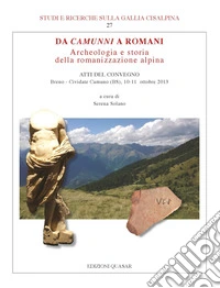 Da Camunni a Romani. Archeologia e storia della romanizzazione alpina. Atti del Convegno (Breno-Cividate Camuno (BS), 10-11 ottobre 2013)