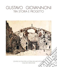 Gustavo Giovannoni, tra storia e progetto. Catalogo della mostra (Roma, 5 febbraio-15 marzo 2016; Napoli, 5-23 marzo 2018). Ediz. illustrata libro