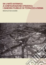 Da unità sistematica a configurazione episodica. I giardini pubblici di Testaccio a Roma. Nuova ediz. libro