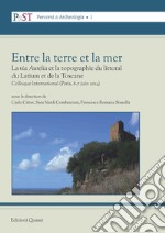 Entre la terre et la mer. La «via Aurelia» et la topographie du littoral du Latium et de la Toscane. Colloque International (Parigi, 6-7 giugno 2014). Nuova ediz. libro