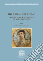 The roman courtesan. Archaeological reflections of a literary «topos». Ediz. inglese e italiana libro