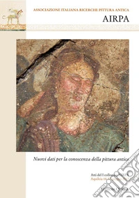 Nuovi dati per la conoscenza della pittura antica. Atti del I colloquio AIRPA (Aquileia, 16-17 giugno 2017)