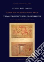 Il Museo delle antichità etrusche e italiche. Nuova ediz.. Vol. 4: Le copie delle pitture funerarie etrusche