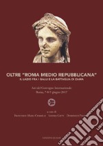 Oltre «Roma medio repubblicana». Il Lazio fra i Galli e la battaglia di Zama. Atti del Convegno internazionale (Roma, 7-8-9 giugno 2017). Nuova ediz. libro