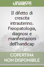 Il difetto di crescita intrauterino. Fisiopatologia, diagnosi e manifestazioni dell'handicap