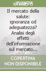 Il mercato della salute: ignoranza od adeguatezza? Analisi degli effetti dell'informazione sul mercato sanitario