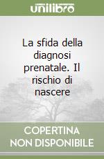 La sfida della diagnosi prenatale. Il rischio di nascere