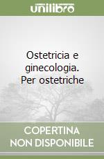 Ostetricia e ginecologia. Per ostetriche