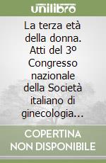 La terza età della donna. Atti del 3º Congresso nazionale della Società italiano di ginecologia della terza età