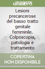 Lesioni precancerose del basso tratto genitale femminile. Colposcopia, patologia e trattamento