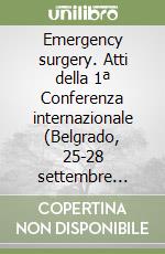 Emergency surgery. Atti della 1ª Conferenza internazionale (Belgrado, 25-28 settembre 1996) libro