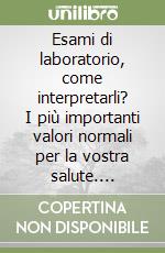 Esami di laboratorio, come interpretarli? I più importanti valori normali per la vostra salute. Significato delle anomalie libro