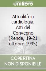 Attualità in cardiologia. Atti del Convegno (Rende, 19-21 ottobre 1995) libro