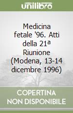 Medicina fetale '96. Atti della 21ª Riunione (Modena, 13-14 dicembre 1996) libro