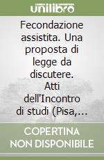 Fecondazione assistita. Una proposta di legge da discutere. Atti dell'Incontro di studi (Pisa, 30 gennaio-1 febbraio 1997). Vol. 1 libro