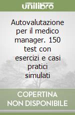 Autovalutazione per il medico manager. 150 test con esercizi e casi pratici simulati libro