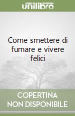 Come smettere di fumare e vivere felici libro