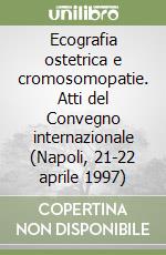 Ecografia ostetrica e cromosomopatie. Atti del Convegno internazionale (Napoli, 21-22 aprile 1997) libro