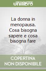 La donna in menopausa. Cosa bisogna sapere e cosa bisogna fare