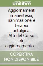 Aggiornamenti in anestesia, rianimazione e terapia antalgica. Atti del Corso di aggiornamento Siaarti (Torino, ottobre 1997) libro