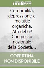 Comorbilità, depressione e malattie organiche. Atti del 6º Congresso nazionale della Società italiana di psichiatria di consultazione (Milano, marzo 1996) libro