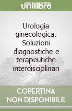 Urologia ginecologica. Soluzioni diagnostiche e terapeutiche interdisciplinari libro
