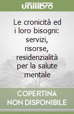 Le cronicità ed i loro bisogni: servizi, risorse, residenzialità per la salute mentale libro