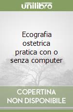 Ecografia ostetrica pratica con o senza computer