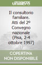 Il consultorio familiare. Atti del 2º Convegno nazionale (Pisa, 2-4 ottobre 1997) libro