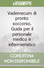 Vademecum di pronto soccorso. Guida per il personale medico e infermieristico