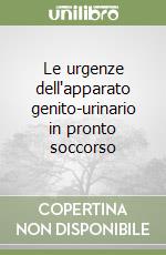 Le urgenze dell'apparato genito-urinario in pronto soccorso libro