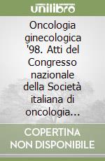 Oncologia ginecologica '98. Atti del Congresso nazionale della Società italiana di oncologia ginecologica (Torino, 16-18 aprile 1998)