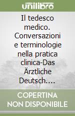 Il tedesco medico. Conversazioni e terminologie nella pratica clinica-Das Ärztliche Deutsch. Gespräche und Terminologien in der Klinischen Praxis libro