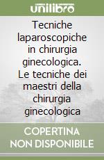 Tecniche laparoscopiche in chirurgia ginecologica. Le tecniche dei maestri della chirurgia ginecologica