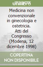 Medicina non convenzionale in ginecologia e ostetricia. Atti del Congresso (Modena, 12 dicembre 1998)