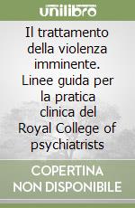 Il trattamento della violenza imminente. Linee guida per la pratica clinica del Royal College of psychiatrists libro