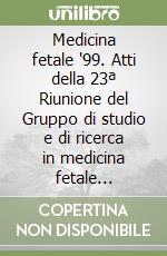 Medicina fetale '99. Atti della 23ª Riunione del Gruppo di studio e di ricerca in medicina fetale (Napoli, 15-16 gennaio 1999) libro