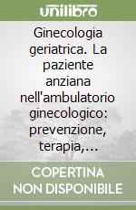 Ginecologia geriatrica. La paziente anziana nell'ambulatorio ginecologico: prevenzione, terapia, consulenza libro