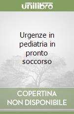 Urgenze in pediatria in pronto soccorso libro