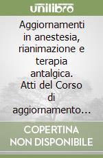 Aggiornamenti in anestesia, rianimazione e terapia antalgica. Atti del Corso di aggiornamento Siaarti (Roma, 1999) libro