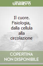 Il cuore. Fisiologia, dalla cellula alla circolazione libro