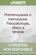 Premenopausa e menopausa. Fisiopatologia, clinica e terapia libro