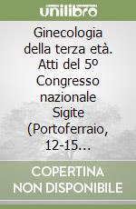 Ginecologia della terza età. Atti del 5º Congresso nazionale Sigite (Portoferraio, 12-15 settembre 2000) libro