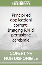 Principi ed applicazioni correnti. Imaging RM di perfusione cerebrale libro