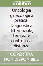 Oncologia ginecologica pratica. Diagnostica differenziale, terapia e controllo a distanza