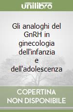 Gli analoghi del GnRH in ginecologia dell'infanzia e dell'adolescenza libro