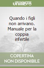 Quando i figli non arrivano. Manuale per la coppia infertile libro