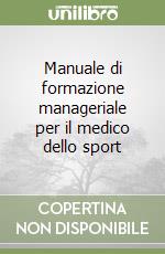 Manuale di formazione manageriale per il medico dello sport libro